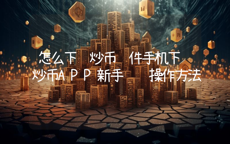 怎么下载炒币软件手机下载炒币APP新手详细操作方法