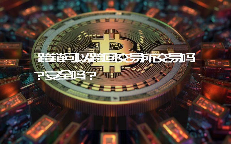 跨链可以跨回交易所交易吗？安全吗？