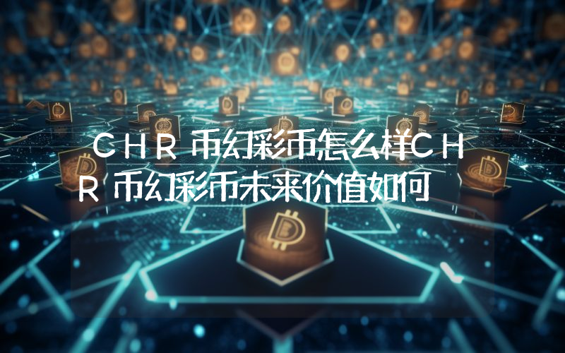 CHR币幻彩币怎么样CHR币幻彩币未来价值如何
