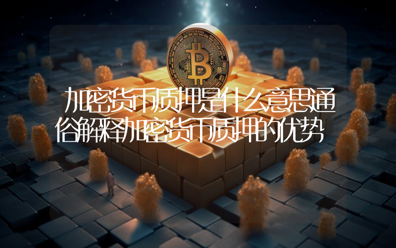 加密货币质押是什么意思通俗解释加密货币质押的优势