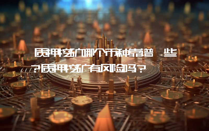 质押挖矿哪个币种靠谱一些？质押挖矿有风险吗？