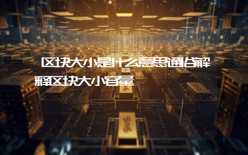 区块大小是什么意思通俗解释区块大小容量