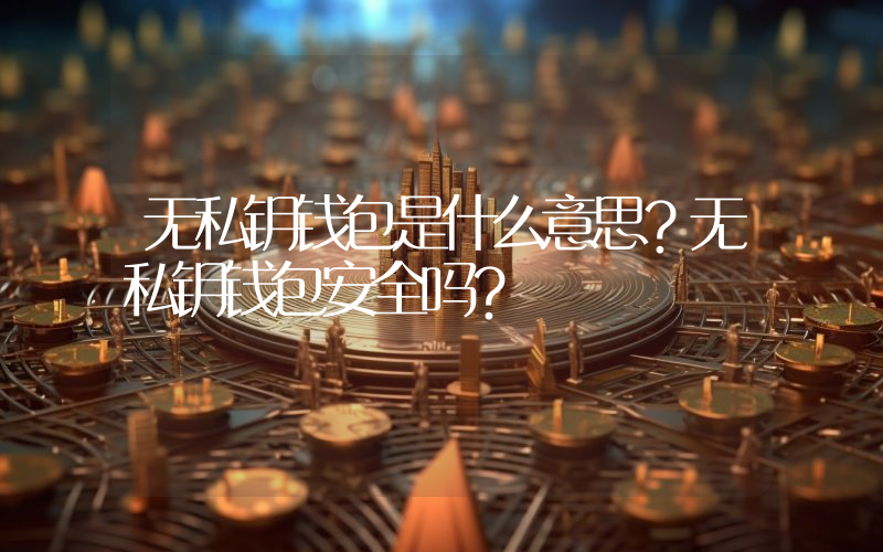 无私钥钱包是什么意思？无私钥钱包安全吗？