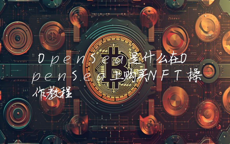 OpenSea是什么在OpenSea上购买NFT操作教程