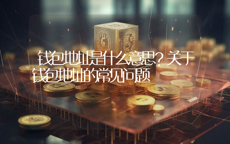 钱包地址是什么意思？关于钱包地址的常见问题