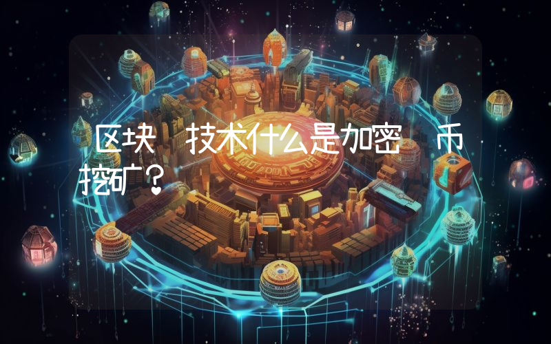 区块链技术什么是加密货币挖矿？