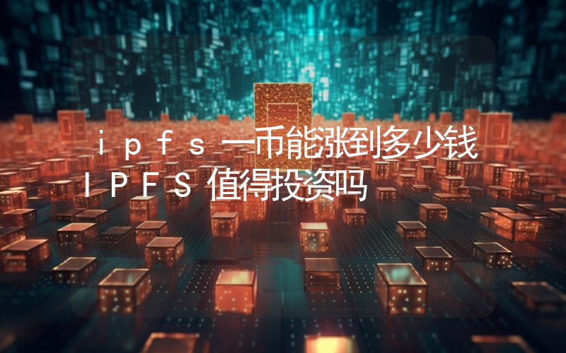 ipfs一币能涨到多少钱IPFS值得投资吗