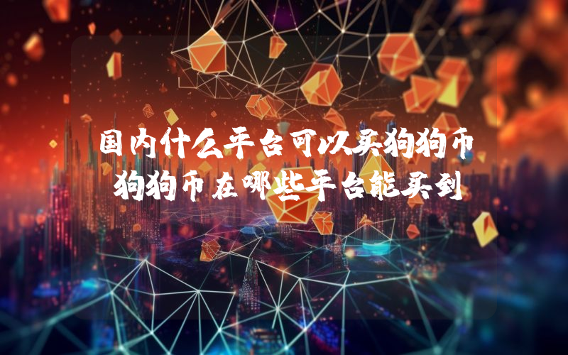 国内什么平台可以买狗狗币 狗狗币在哪些平台能买到