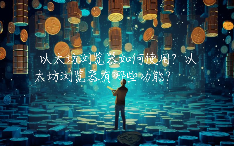 以太坊浏览器如何使用？以太坊浏览器有哪些功能？