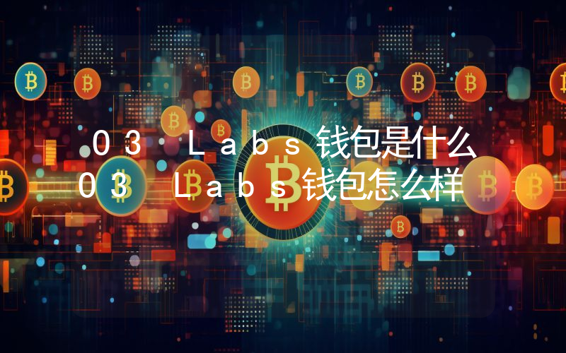 O3 Labs钱包是什么O3 Labs钱包怎么样
