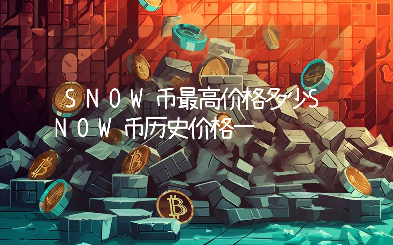 SNOW币最高价格多少SNOW币历史价格一览