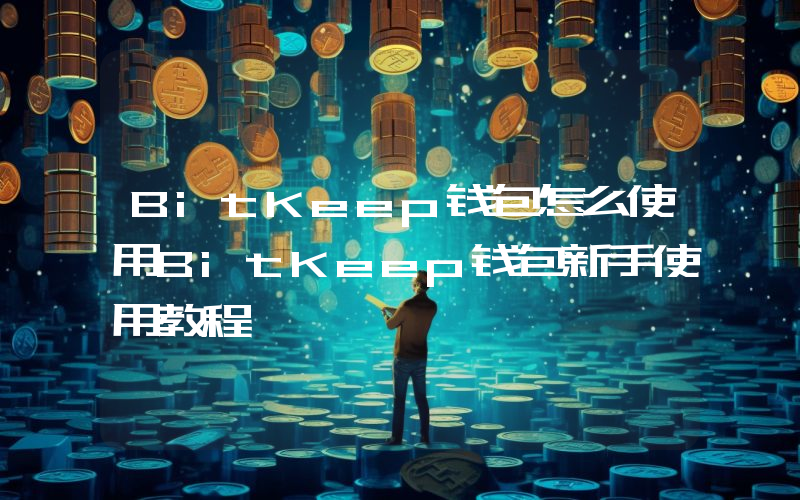 BitKeep钱包怎么使用BitKeep钱包新手使用教程