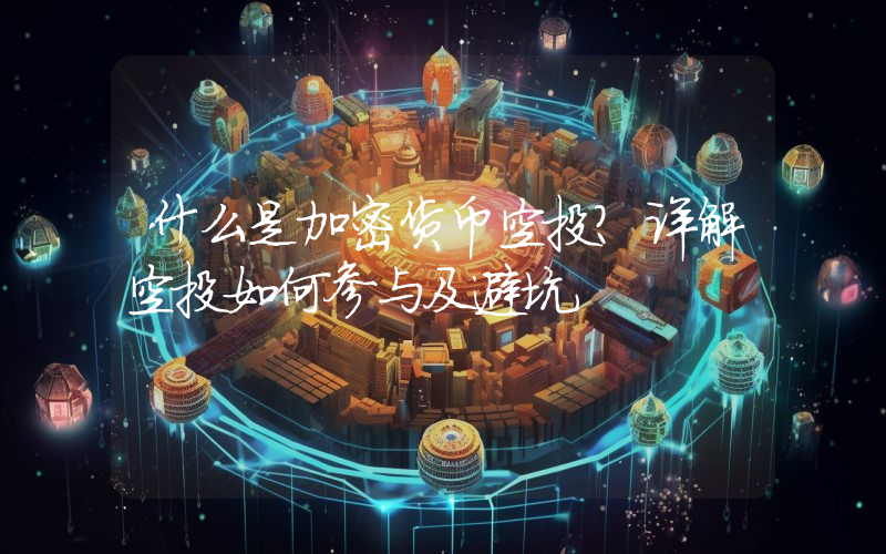 什么是加密货币空投？详解空投如何参与及避坑