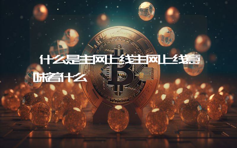 什么是主网上线主网上线意味着什么
