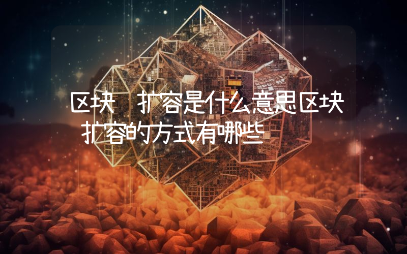 区块链扩容是什么意思区块链扩容的方式有哪些