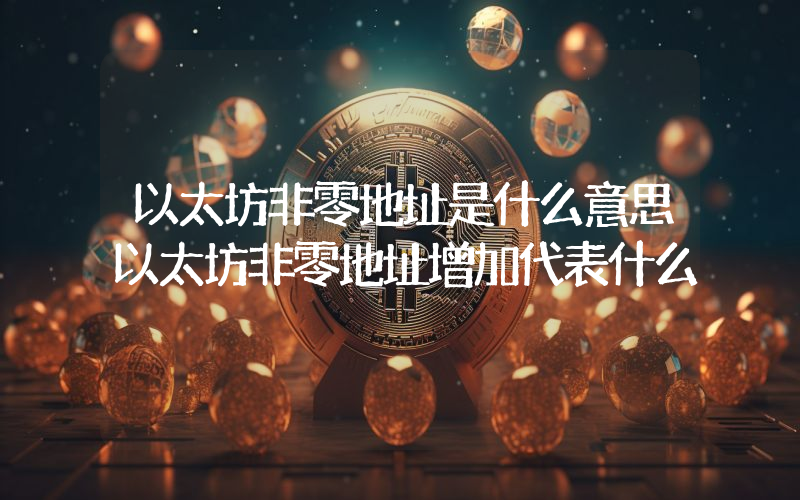 以太坊非零地址是什么意思以太坊非零地址增加代表什么