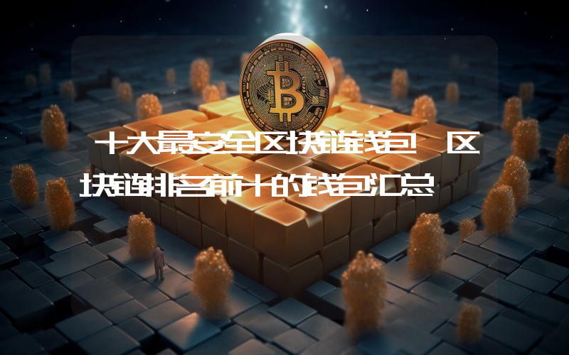 十大最安全区块链钱包 区块链排名前十的钱包汇总