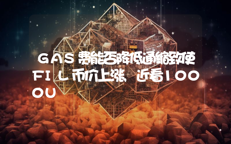 GAS费能否降低通缩致使FIL币价上涨,近看1000U