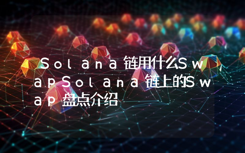 Solana链用什么SwapSolana链上的Swap盘点介绍