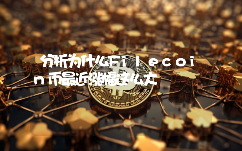 分析为什么Filecoin币最近涨幅这么大
