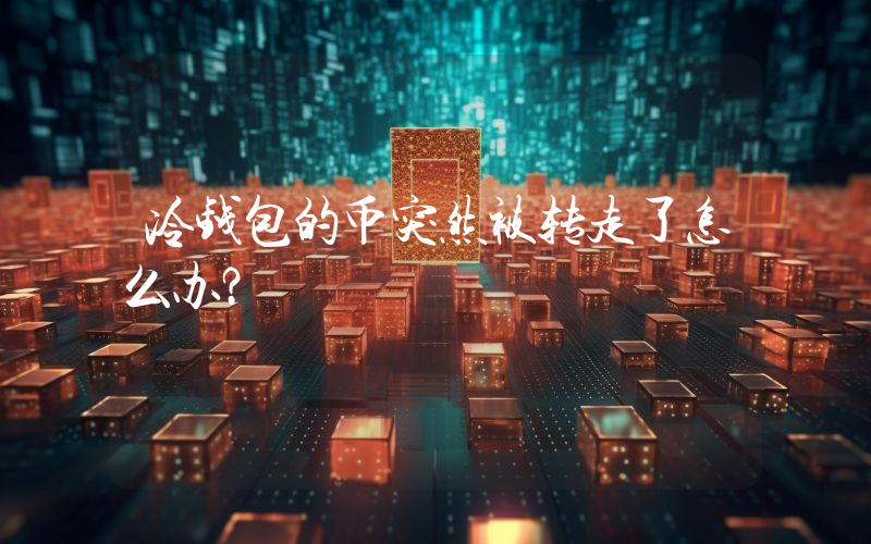 冷钱包的币突然被转走了怎么办？