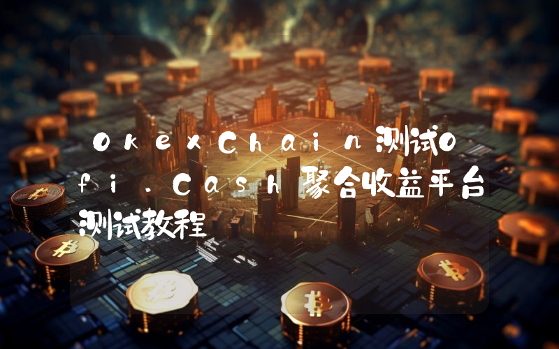 OkexChain测试Ofi.Cash聚合收益平台测试教程