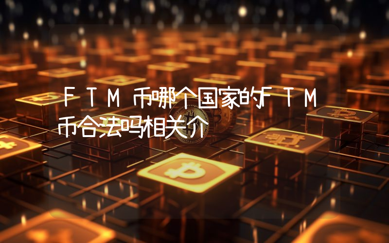 FTM币哪个国家的FTM币合法吗相关介绍