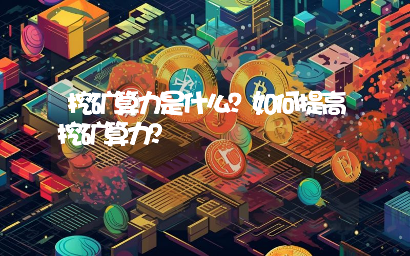挖矿算力是什么？如何提高挖矿算力？