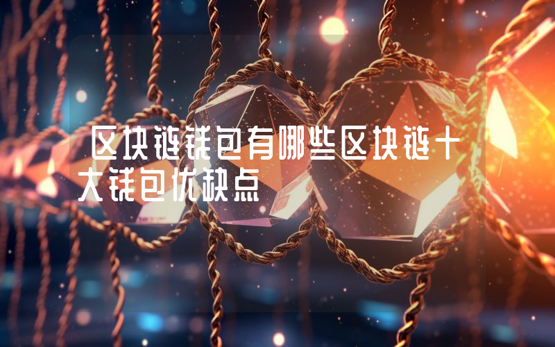 区块链钱包有哪些区块链十大钱包优缺点