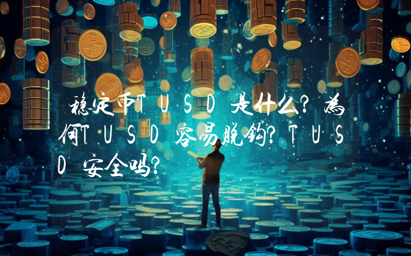 稳定币TUSD是什么？为何TUSD容易脱钩？TUSD安全吗？
