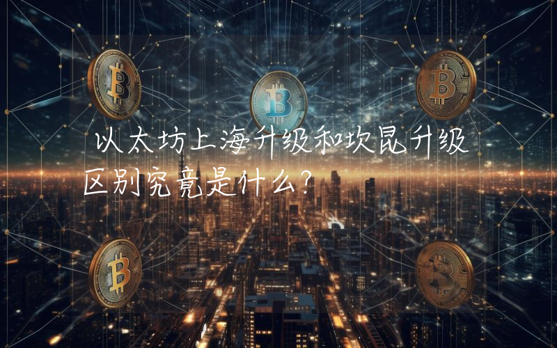 以太坊上海升级和坎昆升级区别究竟是什么？