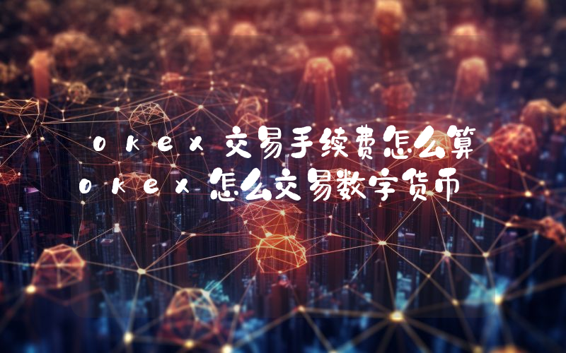 okex交易手续费怎么算okex怎么交易数字货币
