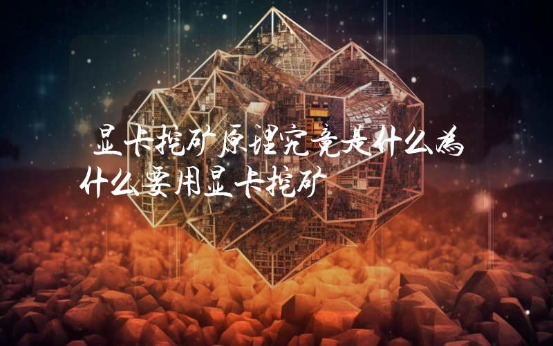 显卡挖矿原理究竟是什么为什么要用显卡挖矿