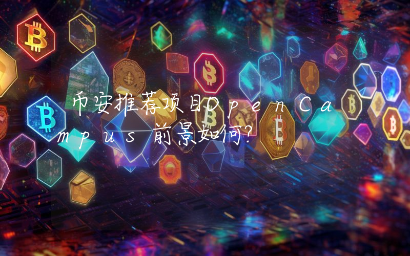 币安推荐项目OpenCampus前景如何？