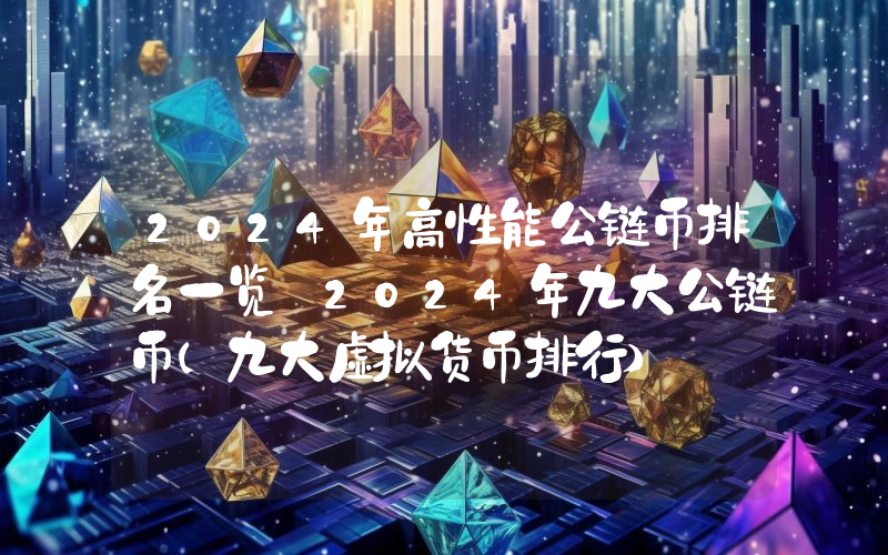 2024年高性能公链币排名一览 2024年九大公链币(九大虚拟货币排行)