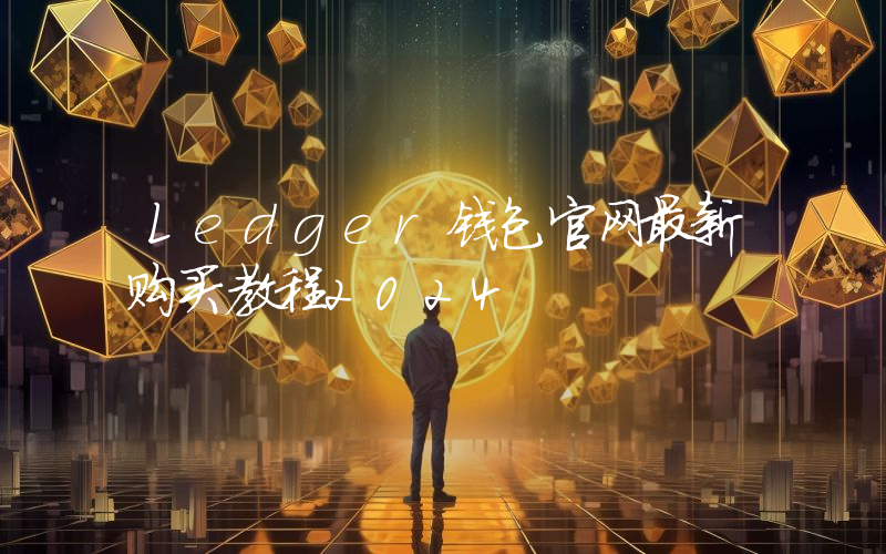 Ledger钱包官网最新购买教程2024