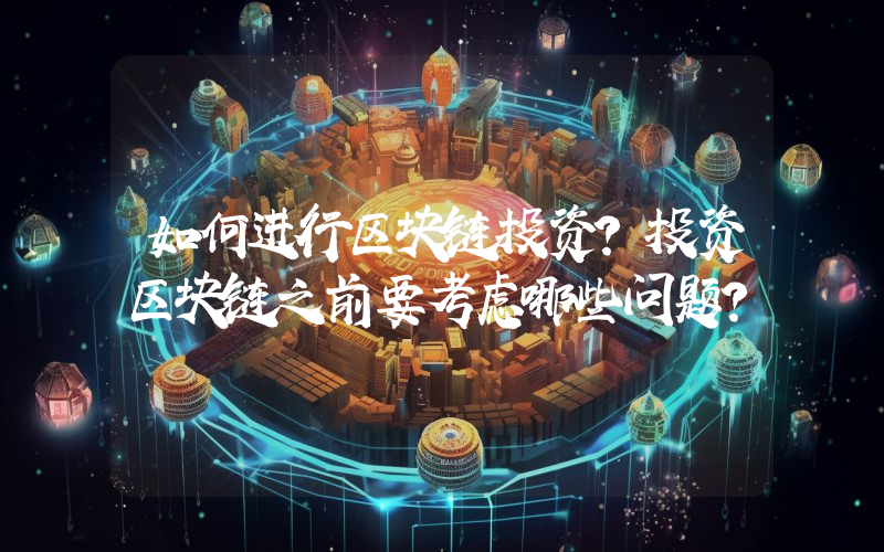 如何进行区块链投资？投资区块链之前要考虑哪些问题？