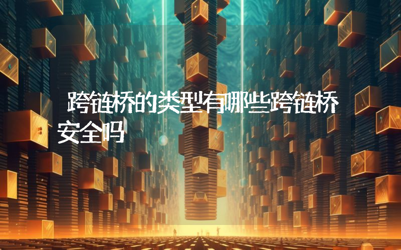 跨链桥的类型有哪些跨链桥安全吗