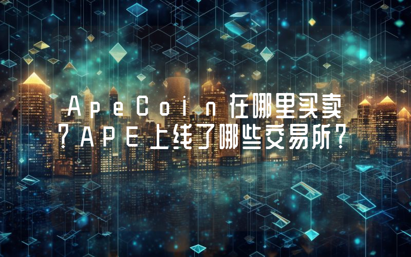 ApeCoin在哪里买卖？APE上线了哪些交易所？