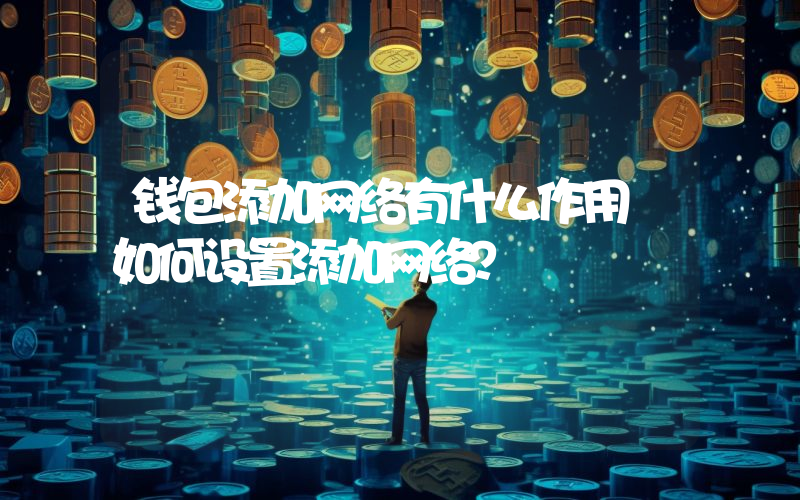 钱包添加网络有什么作用 如何设置添加网络？