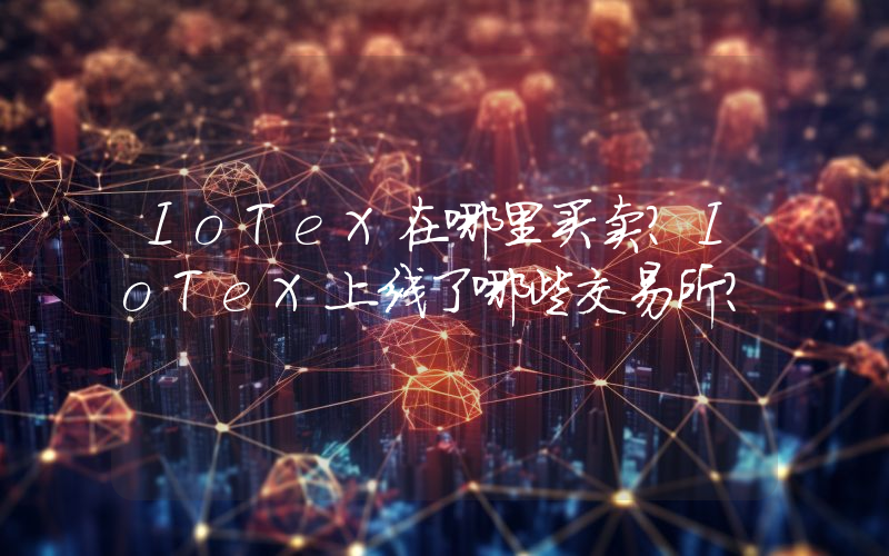 IoTeX在哪里买卖？IoTeX上线了哪些交易所？