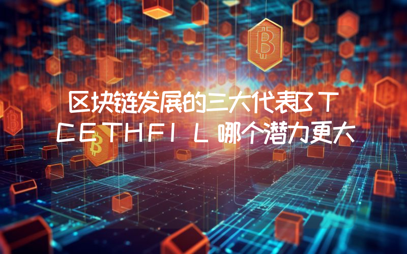 区块链发展的三大代表BTCETHFIL哪个潜力更大