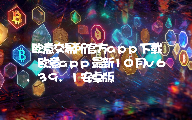 欧意交易所官方app下载 欧意app最新10月v6.39.1安卓版