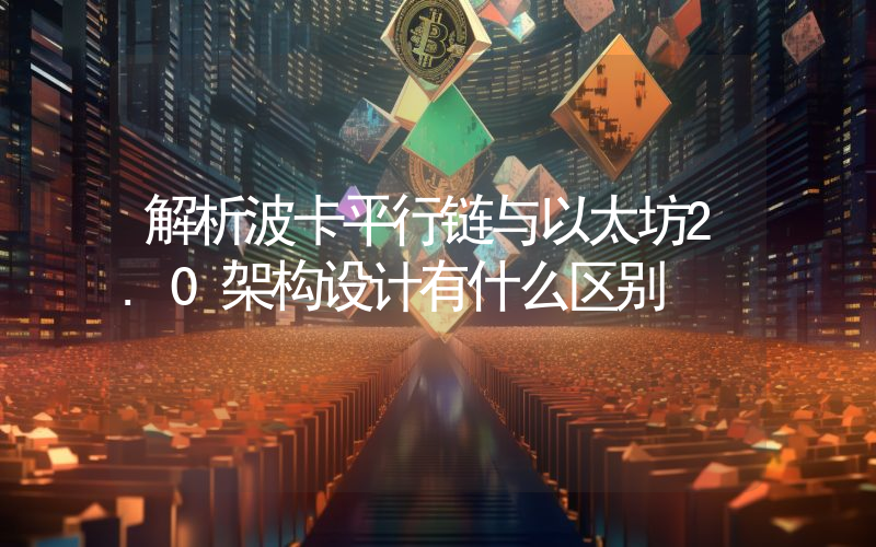 解析波卡平行链与以太坊2.0架构设计有什么区别