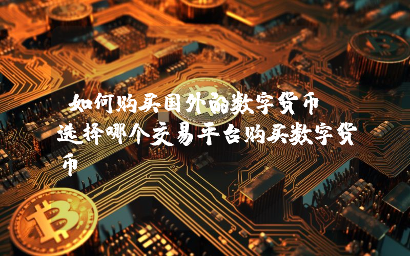 如何购买国外的数字货币？选择哪个交易平台购买数字货币？