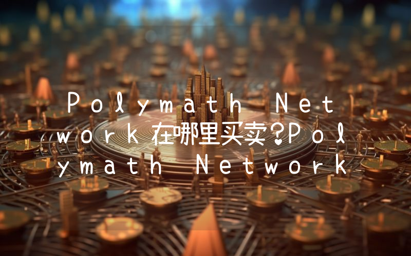 Polymath Network在哪里买卖？Polymath Network上线了哪些交易所？