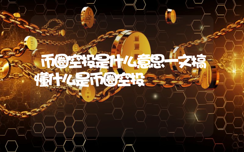 币圈空投是什么意思一文搞懂什么是币圈空投