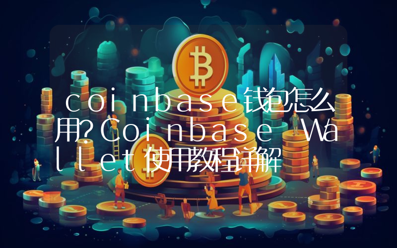 coinbase钱包怎么用？Coinbase Wallet使用教程详解