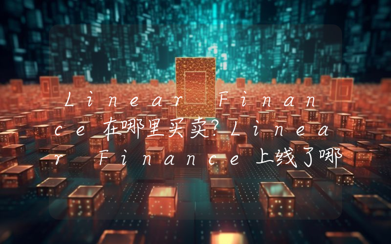 Linear Finance在哪里买卖？Linear Finance上线了哪些交易所？