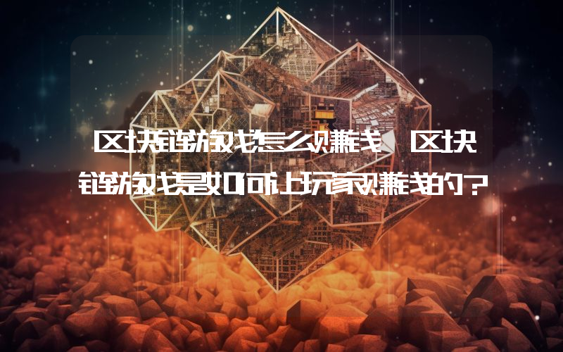 区块链游戏怎么赚钱 区块链游戏是如何让玩家赚钱的？